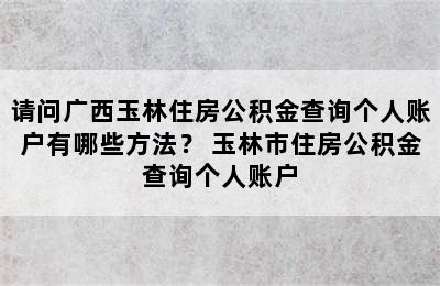 请问广西玉林住房公积金查询个人账户有哪些方法？ 玉林市住房公积金查询个人账户